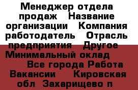 Менеджер отдела продаж › Название организации ­ Компания-работодатель › Отрасль предприятия ­ Другое › Минимальный оклад ­ 30 000 - Все города Работа » Вакансии   . Кировская обл.,Захарищево п.